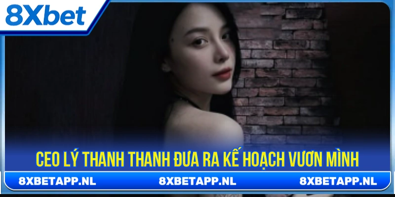 CEO Lý Thanh Thanh đưa ra kế hoạch vươn mình trong thời gian tới 