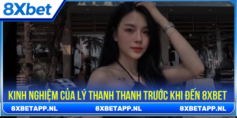 Kinh nghiệm làm việc của Lý Thanh Thanh trước khi đến với 8XBET 