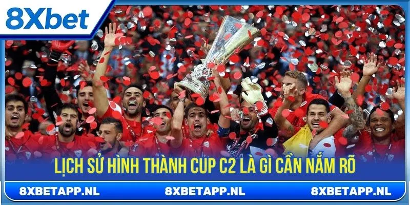 Lịch sử hình thành cup C2 là gì cần nắm rõ