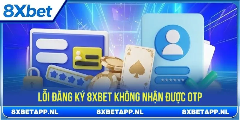 Lỗi đăng ký 8XBET không nhận được OTP