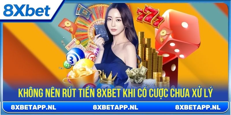 Không nên rút tiền 8XBET khi có cược chưa xử lý
