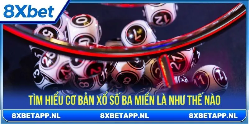 Tìm hiểu cơ bản xổ số ba miền là như thế nào